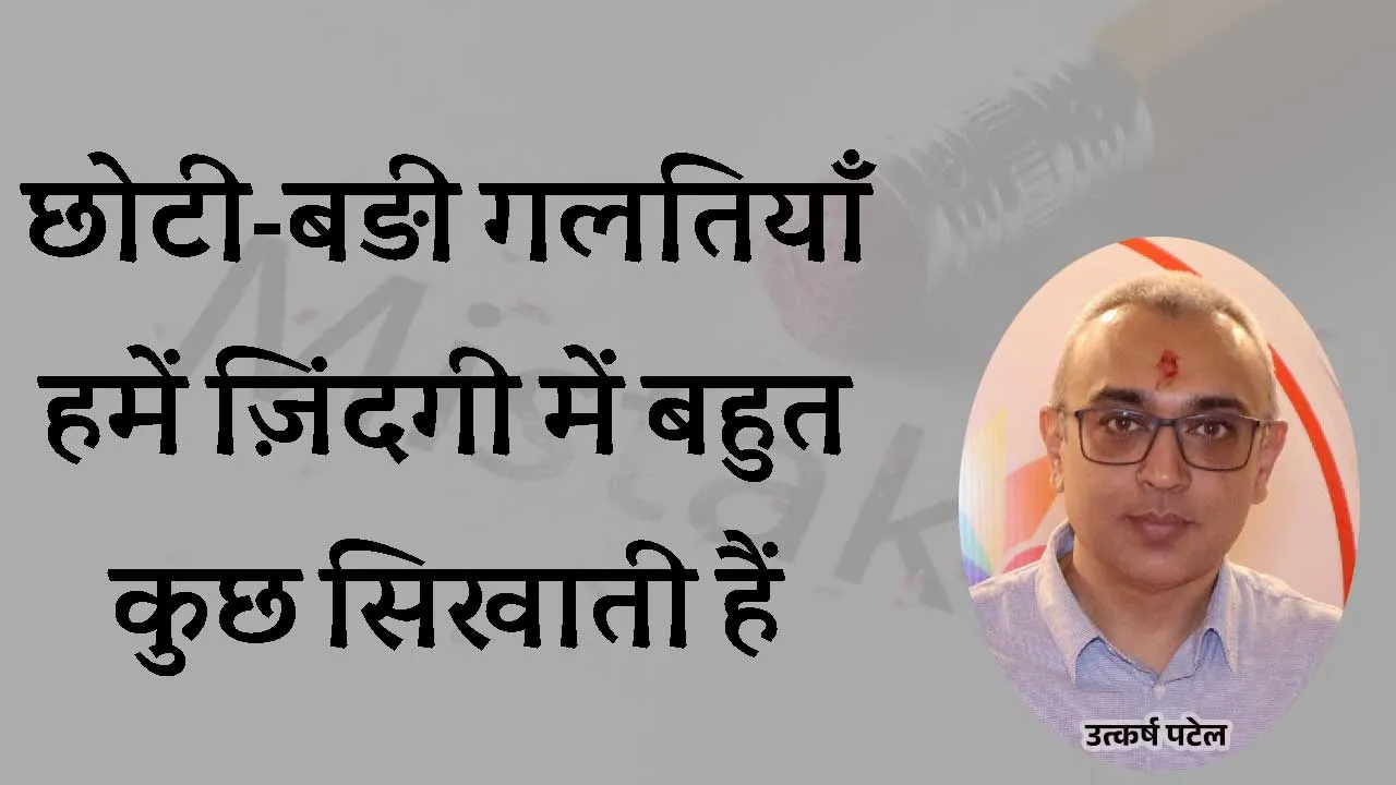 छोटी-बड़ी गलतियाँ हमें ज़िंदगी में बहुत कुछ सिखाती हैं